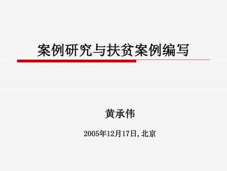 案例研究与扶贫案例编写 黄承伟 2005年12月17日,北京.