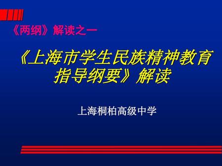 《两纲》解读之一 《上海市学生民族精神教育指导纲要》解读 上海桐柏高级中学.