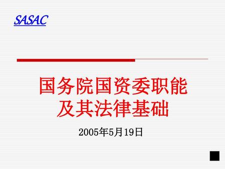 SASAC 国务院国资委职能 及其法律基础 2005年5月19日 █.