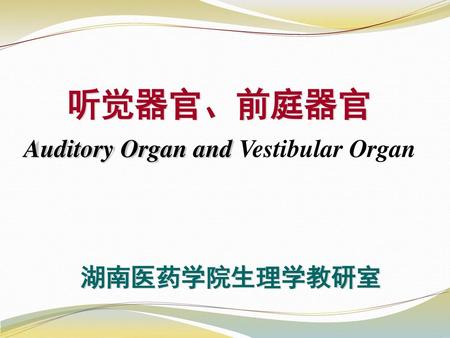 听觉器官、前庭器官 Auditory Organ and Vestibular Organ 湖南医药学院生理学教研室.