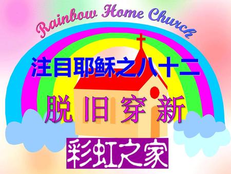 Rainbow Home Church 注目耶稣之八十二 脱旧穿新.