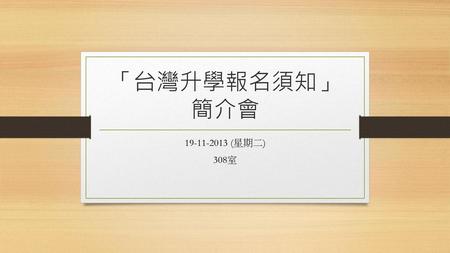 「台灣升學報名須知」 簡介會 19-11-2013 (星期二) 308室.