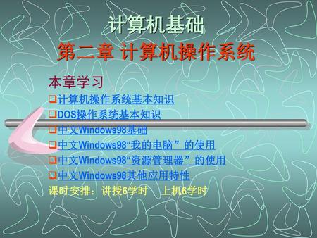 计算机基础 第二章 计算机操作系统 本章学习 计算机操作系统基本知识 DOS操作系统基本知识 中文Windows98基础