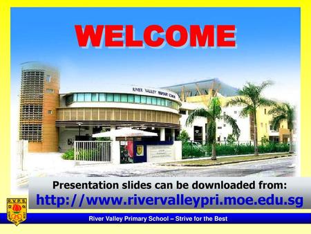WELCOME Presentation slides can be downloaded from: http://www.rivervalleypri.moe.edu.sg.
