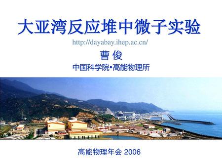 大亚湾反应堆中微子实验 http://dayabay.ihep.ac.cn/ 曹 俊 中国科学院高能物理所 高能物理年会 2006.