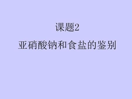 课题2 亚硝酸钠和食盐的鉴别.