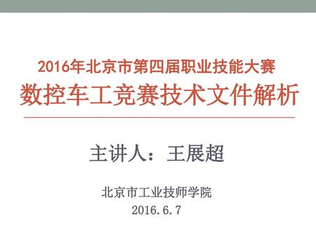 2016年北京市第四届职业技能大赛 数控车工竞赛技术文件解析 主讲人：王展超 北京市工业技师学院 2016.6.7.