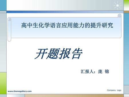 高中生化学语言应用能力的提升研究 开题报告 汇报人：庞 锦 Company Logo www.themegallery.com.