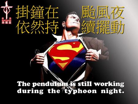 掛鐘在 颱風夜依然持 續擺動 The pendulum is still working during the typhoon night.
