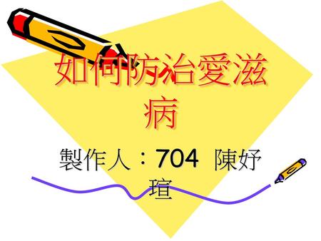 如何防治愛滋病 製作人：704 陳妤瑄.