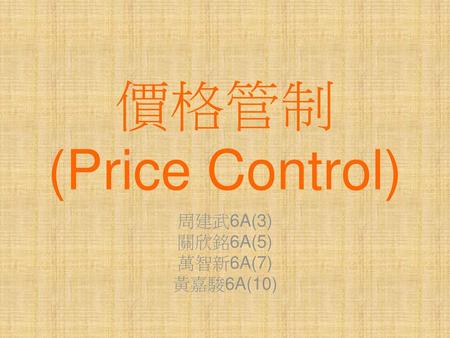 價格管制 (Price Control) 周建武6A(3) 關欣銘6A(5) 萬智新6A(7) 黃嘉駿6A(10)