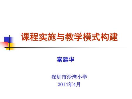 课程实施与教学模式构建 秦建华 深圳市沙湾小学 2014年4月.