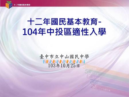 十二年國民基本教育- 104年中投區適性入學 臺中市立中山國民中學 103年10月25日.