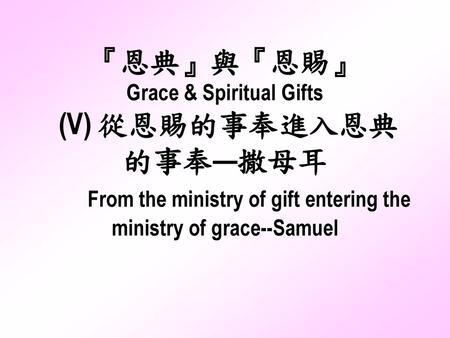 『恩典』與『恩賜』 Grace & Spiritual Gifts (V) 從恩賜的事奉進入恩典的事奉—撒母耳 From the ministry of gift entering the ministry of grace--Samuel.