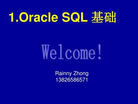 1.Oracle SQL 基础 Welcome! Rainny Zhong 13826586571.