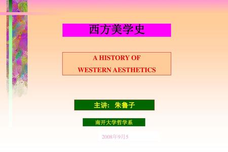 西方美学史 A HISTORY OF WESTERN AESTHETICS 主讲: 朱鲁子 南开大学哲学系 2008年9月5.