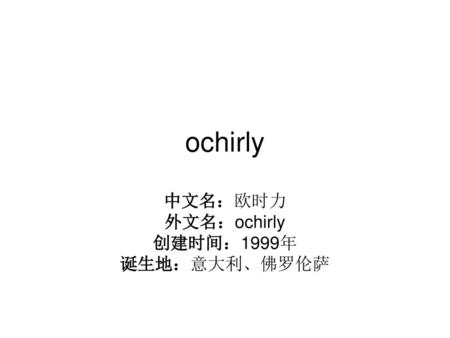 中文名：欧时力 外文名：ochirly 创建时间：1999年 诞生地：意大利、佛罗伦萨