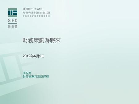 財務策劃為將來 2012年6月9日 李程亮 對外事務科高級經理.