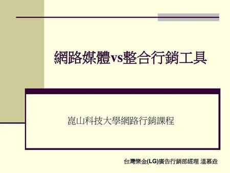 網路媒體vs整合行銷工具 崑山科技大學網路行銷課程 台灣樂金(LG)廣告行銷部經理 溫慕垚.