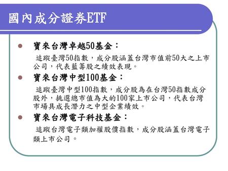 國內成分證券ETF 寶來台灣卓越50基金： 追蹤臺灣50指數，成分股涵蓋台灣市值前50大之上市公司，代表藍籌股之績效表現。
