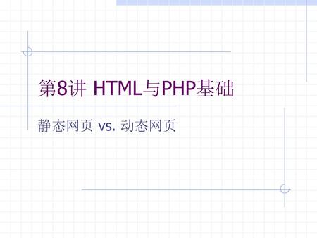 第8讲 HTML与PHP基础 静态网页 vs. 动态网页.