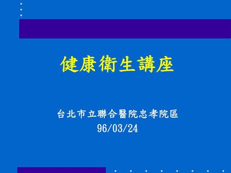 健康衛生講座 台北市立聯合醫院忠孝院區 96/03/24.