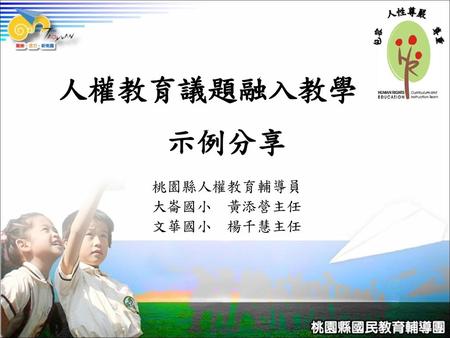 人權教育議題融入教學 示例分享 桃園縣人權教育輔導員 大崙國小 黃添營主任 文華國小 楊千慧主任.