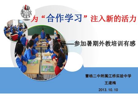 为“合作学习”注入新的活力 ——参加暑期外教培训有感 曹杨二中附属江桥实验中学 王建梅 2013.10.10.