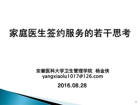 家庭医生签约服务的若干思考 安徽医科大学卫生管理学院 杨金侠 yangxiaolu1017@126.com 2016.08.28.