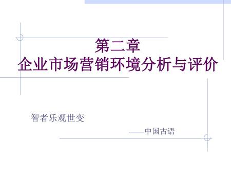 第二章 企业市场营销环境分析与评价 智者乐观世变 ——中国古语.