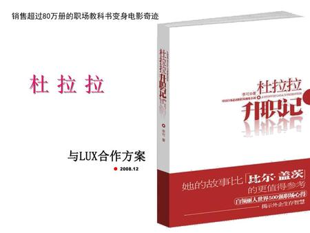 销售超过80万册的职场教科书变身电影奇迹 杜 拉 拉 与LUX合作方案 2008.12 华谊兄弟 2008年5月.