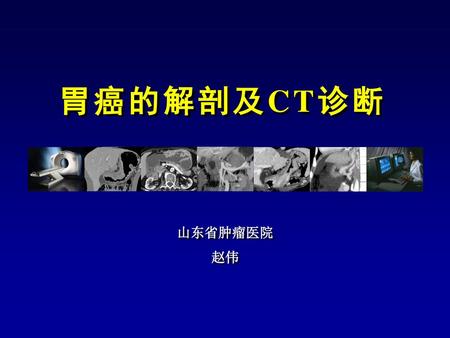 胃癌的解剖及CT诊断 山东省肿瘤医院 赵伟.