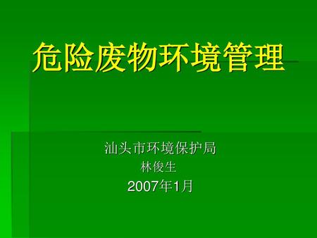危险废物环境管理 汕头市环境保护局 林俊生 2007年1月.