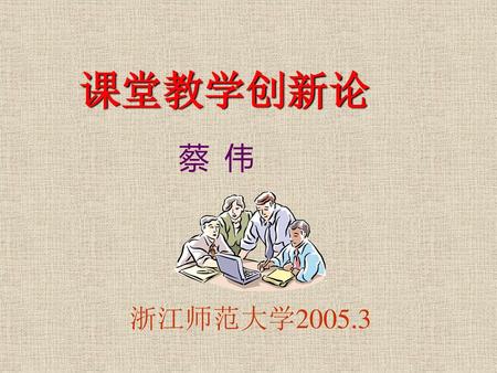 课堂教学创新论 蔡 伟 浙江师范大学2005.3.