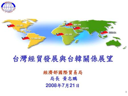 台灣經貿發展與台韓關係展望 經濟部國際貿易局 局長 黃志鵬 2008年7月21日.