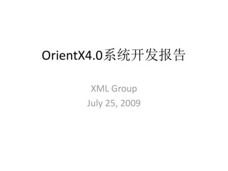 OrientX4.0系统开发报告 XML Group July 25, 2009.