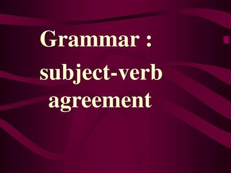 Grammar : subject-verb agreement.