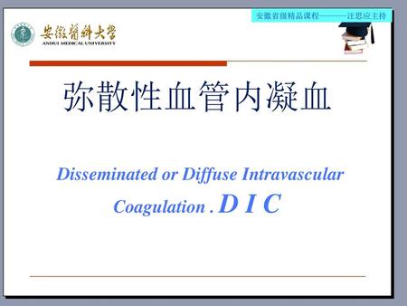 弥散性血管内凝血 Disseminated or Diffuse Intravascular Coagulation . D I C
