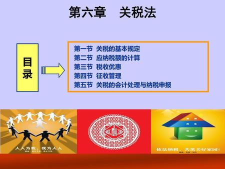 第六章 关税法 目 录 第一节 关税的基本规定 第二节 应纳税额的计算 第三节 税收优惠 第四节 征收管理 第五节 关税的会计处理与纳税申报.