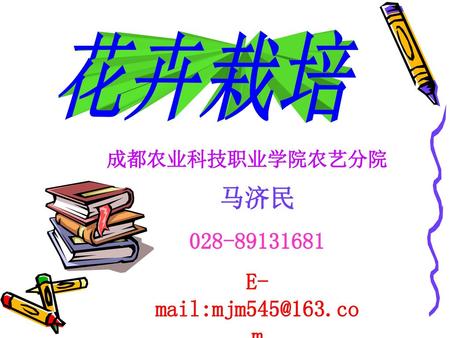 花卉栽培 成都农业科技职业学院农艺分院 马济民 028-89131681 E-mail:mjm545@163.com 2008年9月.