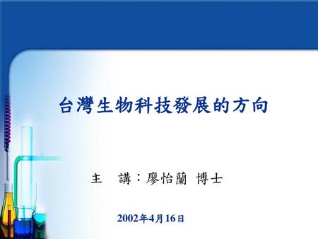 台灣生物科技發展的方向 主 講：廖怡蘭 博士 2002年4月16日.