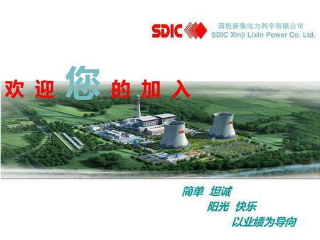 国投新集电力利辛有限公司 SDIC Xinji Lixin Power Co. Ltd. 欢迎您的加入 简单 坦诚 阳光 快乐 以业绩为导向.