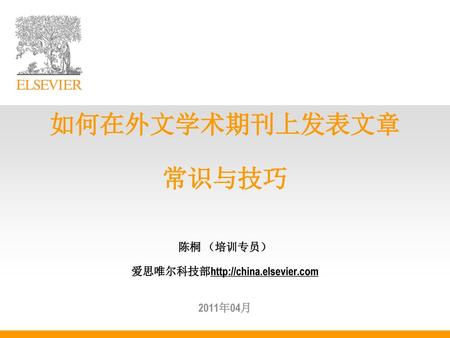 如何在外文学术期刊上发表文章 常识与技巧 陈桐 （培训专员） 爱思唯尔科技部http://china. elsevier
