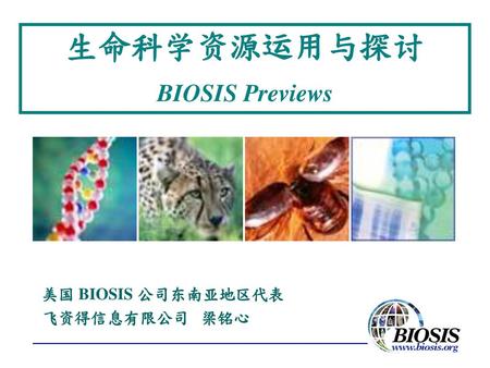 生命科学资源运用与探讨 BIOSIS Previews 美国 BIOSIS 公司东南亚地区代表 飞资得信息有限公司 梁铭心