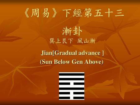Jian[Gradual advance ] (Sun Below Gen Above)