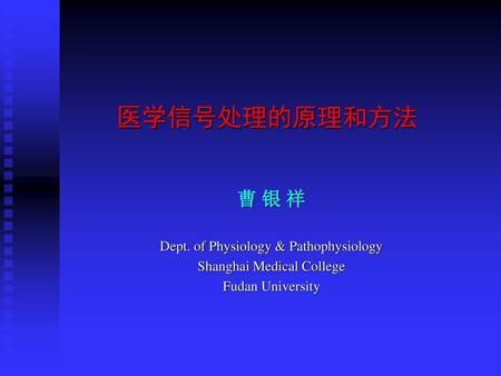 医学信号处理的原理和方法 曹 银 祥 Dept. of Physiology & Pathophysiology