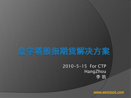 金字塔股指期货解决方案 2010-5-15 For CTP HangZhou 李 凯 www.weistock.com.