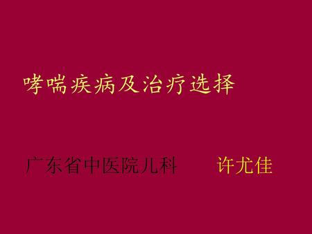 哮喘疾病及治疗选择 广东省中医院儿科 许尤佳 各位医生： 我是葛兰素史克公司医药代表______