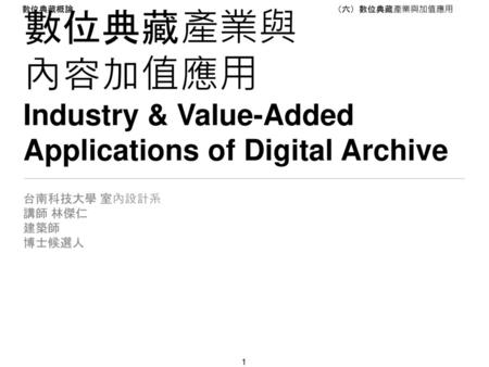 數位典藏產業與 內容加值應用 Industry & Value-Added Applications of Digital Archive