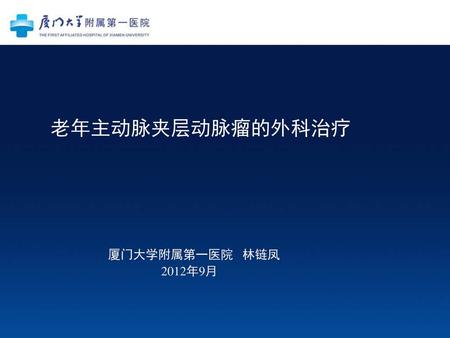 老年主动脉夹层动脉瘤的外科治疗 厦门大学附属第一医院 林链凤 2012年9月.